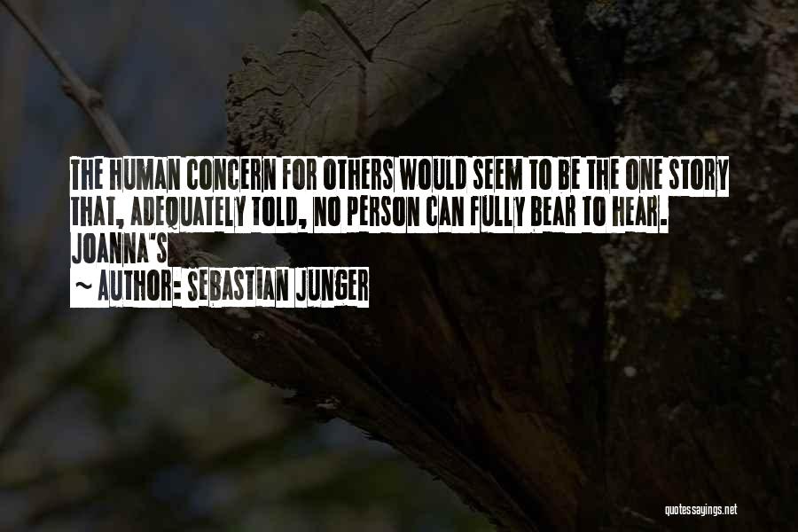 Sebastian Junger Quotes: The Human Concern For Others Would Seem To Be The One Story That, Adequately Told, No Person Can Fully Bear