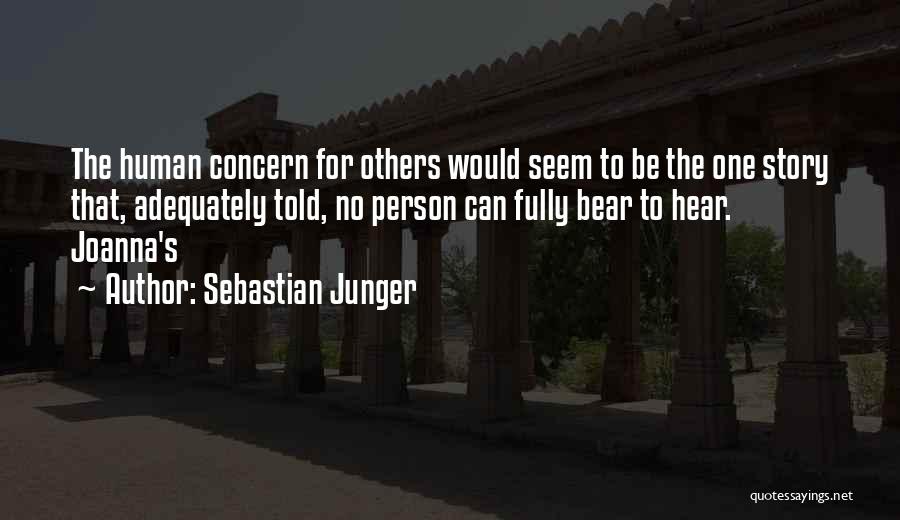 Sebastian Junger Quotes: The Human Concern For Others Would Seem To Be The One Story That, Adequately Told, No Person Can Fully Bear