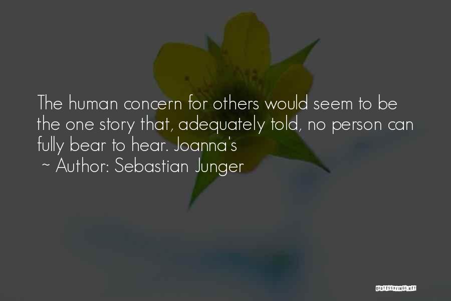 Sebastian Junger Quotes: The Human Concern For Others Would Seem To Be The One Story That, Adequately Told, No Person Can Fully Bear