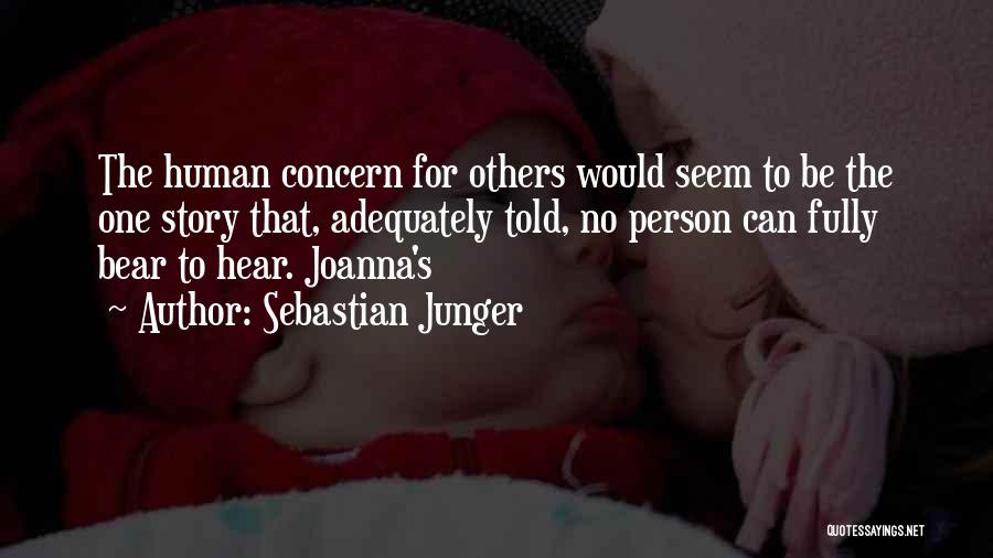 Sebastian Junger Quotes: The Human Concern For Others Would Seem To Be The One Story That, Adequately Told, No Person Can Fully Bear