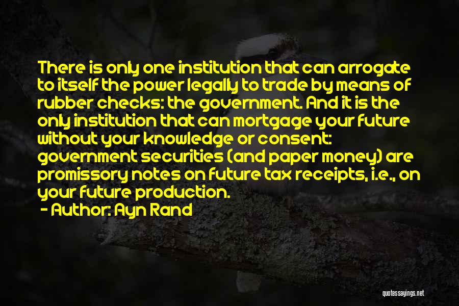 Ayn Rand Quotes: There Is Only One Institution That Can Arrogate To Itself The Power Legally To Trade By Means Of Rubber Checks: