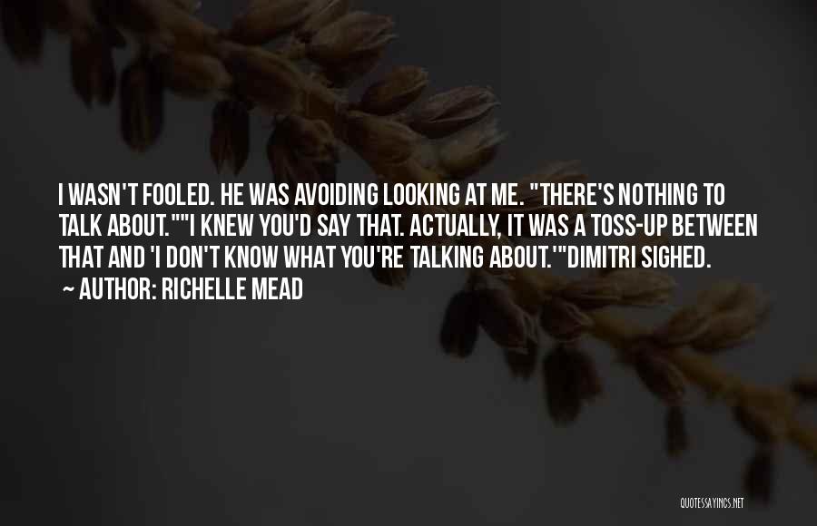 Richelle Mead Quotes: I Wasn't Fooled. He Was Avoiding Looking At Me. There's Nothing To Talk About.i Knew You'd Say That. Actually, It