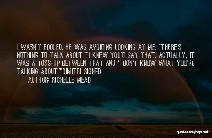 Richelle Mead Quotes: I Wasn't Fooled. He Was Avoiding Looking At Me. There's Nothing To Talk About.i Knew You'd Say That. Actually, It