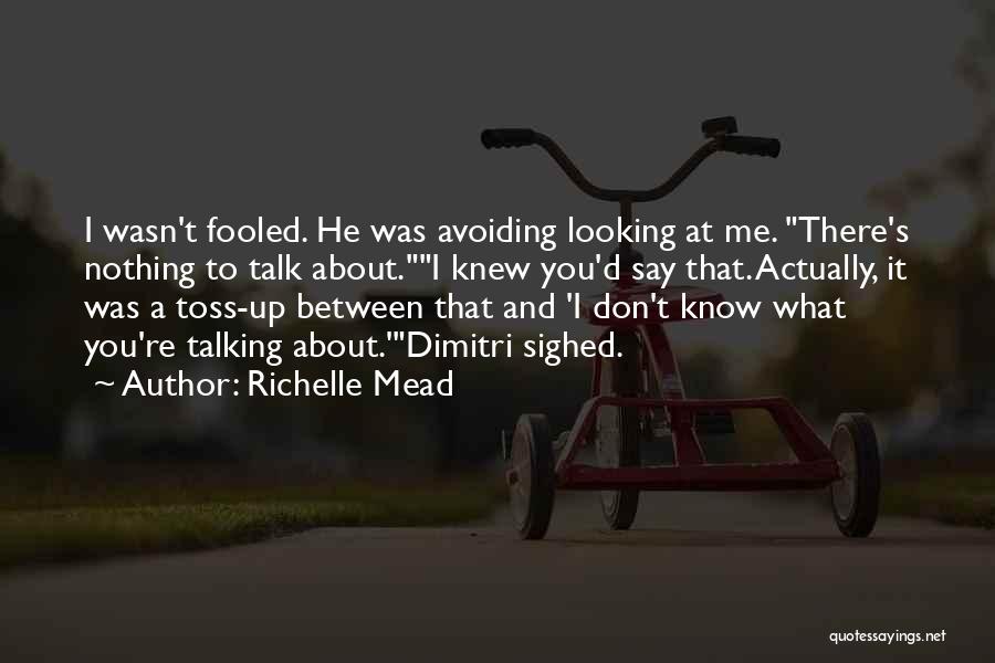 Richelle Mead Quotes: I Wasn't Fooled. He Was Avoiding Looking At Me. There's Nothing To Talk About.i Knew You'd Say That. Actually, It