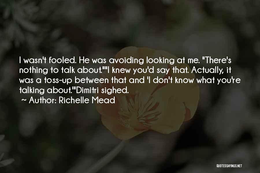 Richelle Mead Quotes: I Wasn't Fooled. He Was Avoiding Looking At Me. There's Nothing To Talk About.i Knew You'd Say That. Actually, It