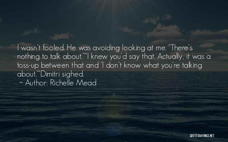 Richelle Mead Quotes: I Wasn't Fooled. He Was Avoiding Looking At Me. There's Nothing To Talk About.i Knew You'd Say That. Actually, It