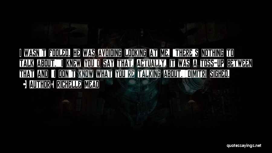 Richelle Mead Quotes: I Wasn't Fooled. He Was Avoiding Looking At Me. There's Nothing To Talk About.i Knew You'd Say That. Actually, It