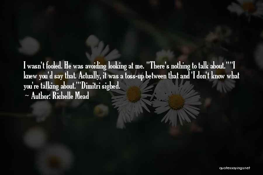 Richelle Mead Quotes: I Wasn't Fooled. He Was Avoiding Looking At Me. There's Nothing To Talk About.i Knew You'd Say That. Actually, It