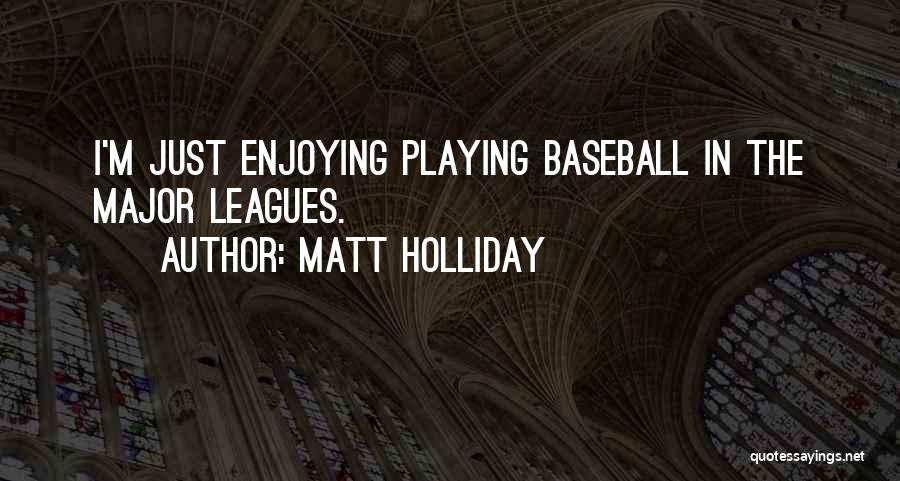 Matt Holliday Quotes: I'm Just Enjoying Playing Baseball In The Major Leagues.