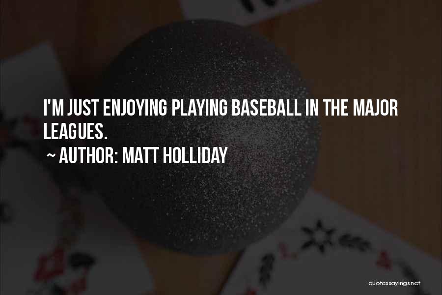 Matt Holliday Quotes: I'm Just Enjoying Playing Baseball In The Major Leagues.