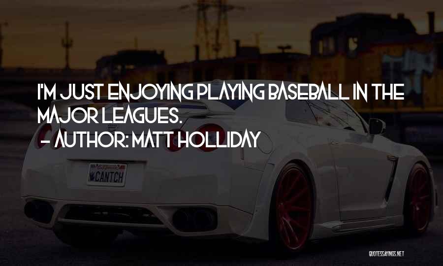 Matt Holliday Quotes: I'm Just Enjoying Playing Baseball In The Major Leagues.
