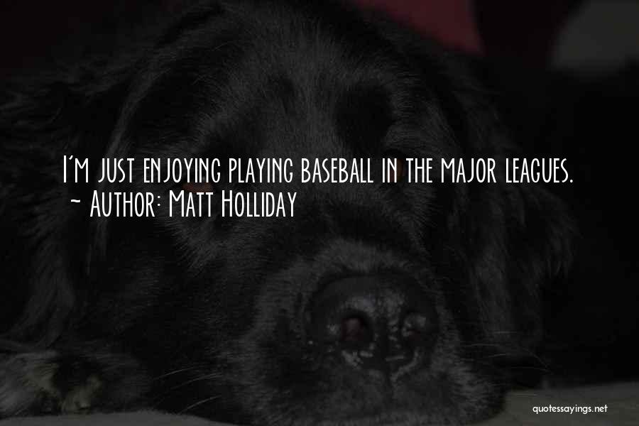 Matt Holliday Quotes: I'm Just Enjoying Playing Baseball In The Major Leagues.