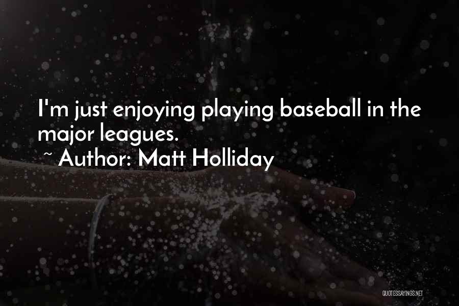 Matt Holliday Quotes: I'm Just Enjoying Playing Baseball In The Major Leagues.
