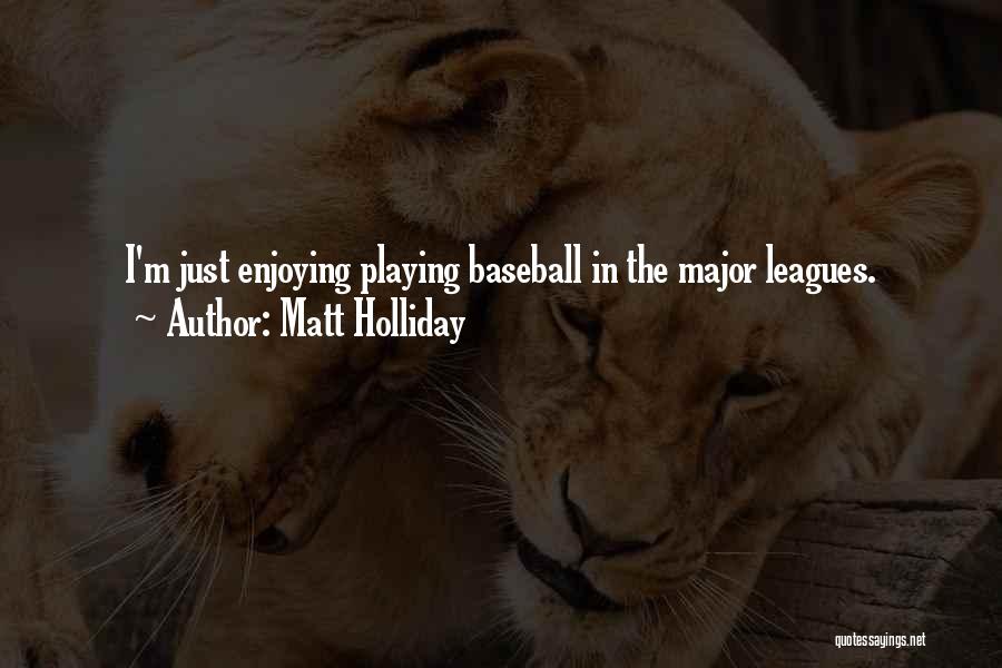 Matt Holliday Quotes: I'm Just Enjoying Playing Baseball In The Major Leagues.