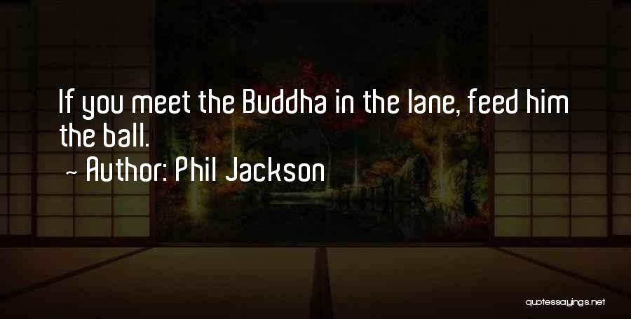 Phil Jackson Quotes: If You Meet The Buddha In The Lane, Feed Him The Ball.