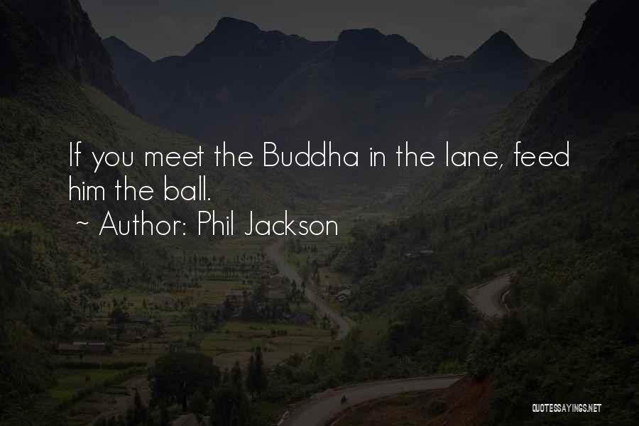 Phil Jackson Quotes: If You Meet The Buddha In The Lane, Feed Him The Ball.