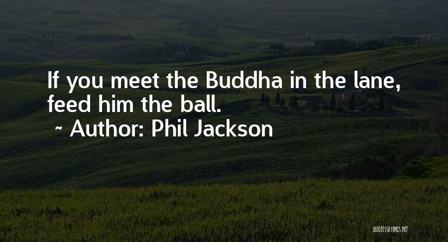 Phil Jackson Quotes: If You Meet The Buddha In The Lane, Feed Him The Ball.