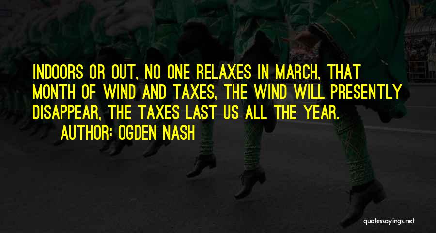 Ogden Nash Quotes: Indoors Or Out, No One Relaxes In March, That Month Of Wind And Taxes, The Wind Will Presently Disappear, The