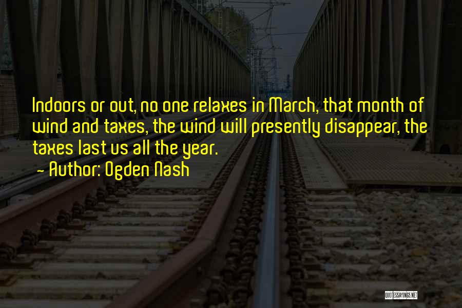 Ogden Nash Quotes: Indoors Or Out, No One Relaxes In March, That Month Of Wind And Taxes, The Wind Will Presently Disappear, The