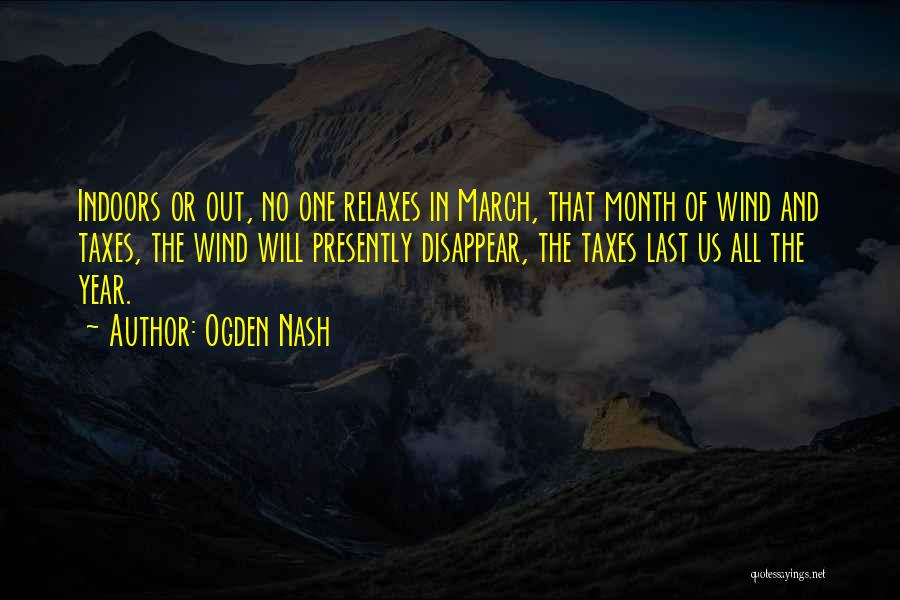 Ogden Nash Quotes: Indoors Or Out, No One Relaxes In March, That Month Of Wind And Taxes, The Wind Will Presently Disappear, The