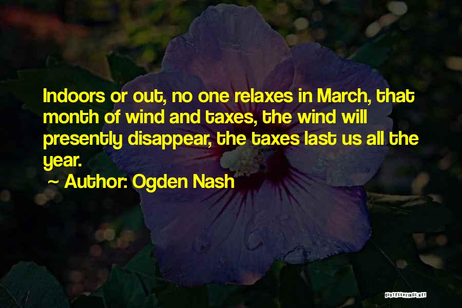 Ogden Nash Quotes: Indoors Or Out, No One Relaxes In March, That Month Of Wind And Taxes, The Wind Will Presently Disappear, The