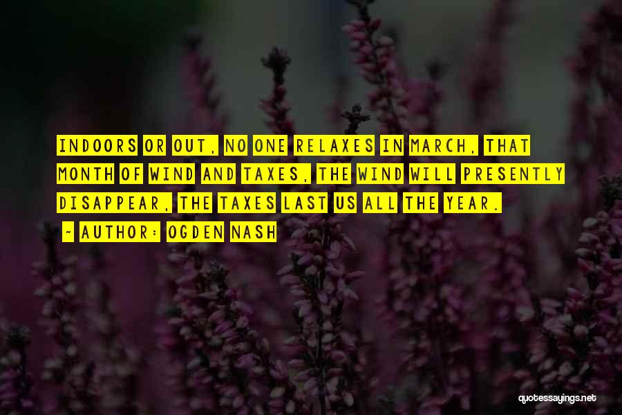 Ogden Nash Quotes: Indoors Or Out, No One Relaxes In March, That Month Of Wind And Taxes, The Wind Will Presently Disappear, The