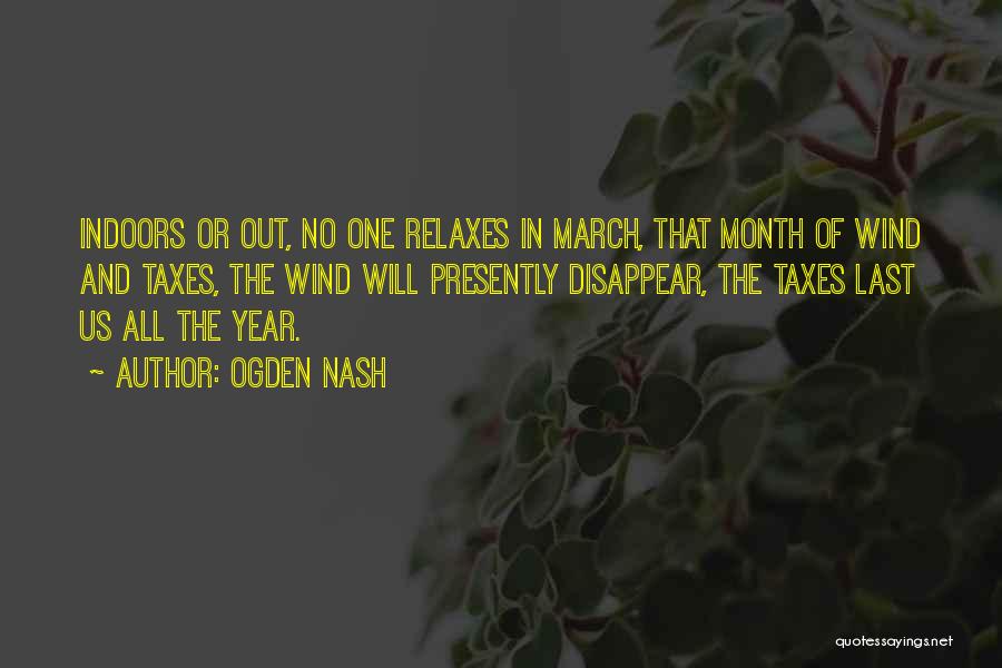 Ogden Nash Quotes: Indoors Or Out, No One Relaxes In March, That Month Of Wind And Taxes, The Wind Will Presently Disappear, The