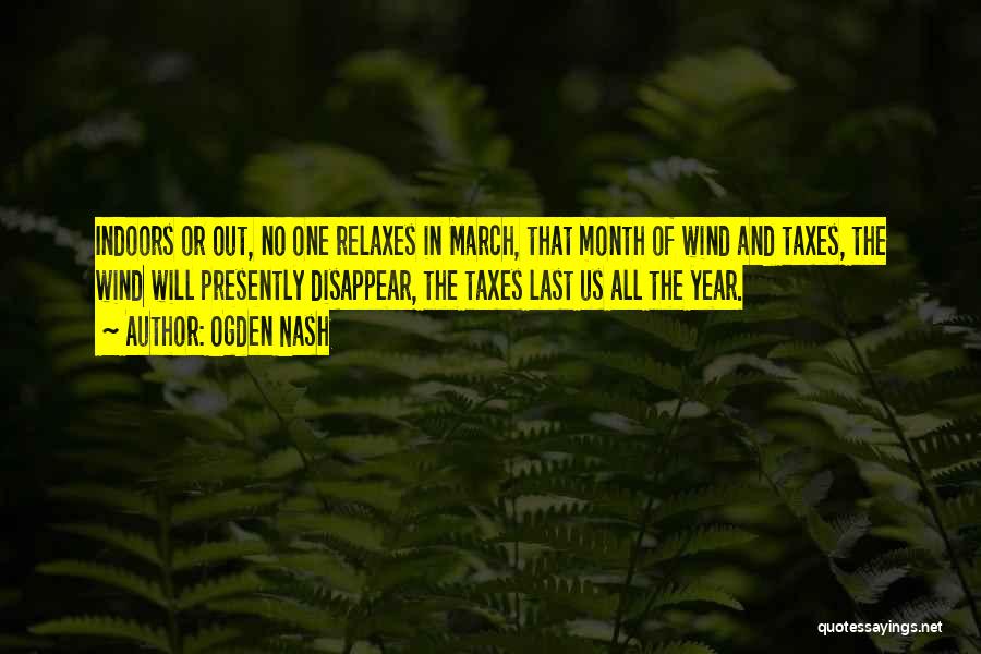 Ogden Nash Quotes: Indoors Or Out, No One Relaxes In March, That Month Of Wind And Taxes, The Wind Will Presently Disappear, The