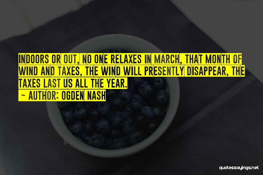 Ogden Nash Quotes: Indoors Or Out, No One Relaxes In March, That Month Of Wind And Taxes, The Wind Will Presently Disappear, The