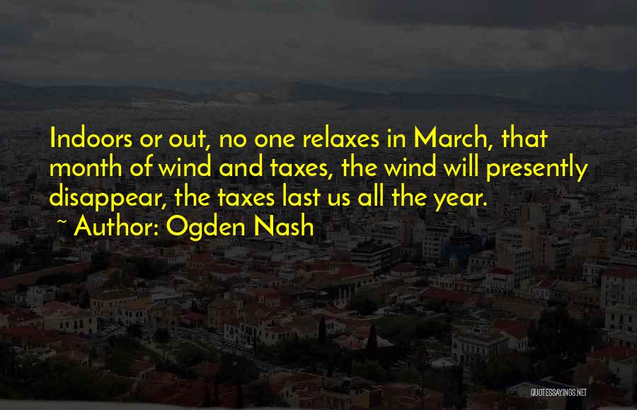 Ogden Nash Quotes: Indoors Or Out, No One Relaxes In March, That Month Of Wind And Taxes, The Wind Will Presently Disappear, The