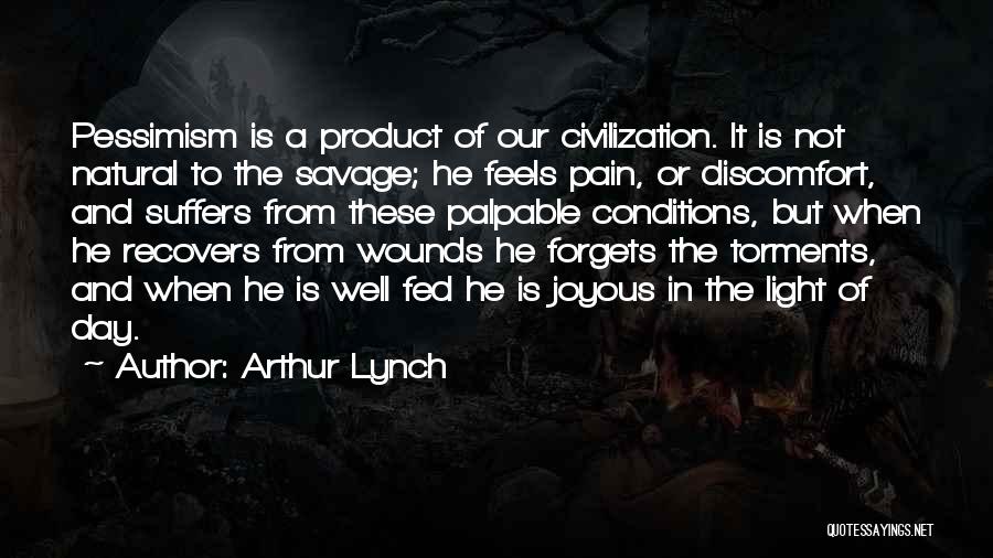 Arthur Lynch Quotes: Pessimism Is A Product Of Our Civilization. It Is Not Natural To The Savage; He Feels Pain, Or Discomfort, And