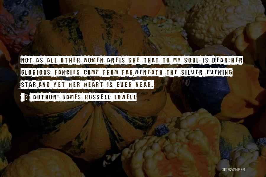James Russell Lowell Quotes: Not As All Other Women Areis She That To My Soul Is Dear;her Glorious Fancies Come From Far,beneath The Silver