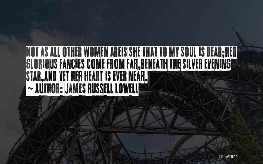 James Russell Lowell Quotes: Not As All Other Women Areis She That To My Soul Is Dear;her Glorious Fancies Come From Far,beneath The Silver