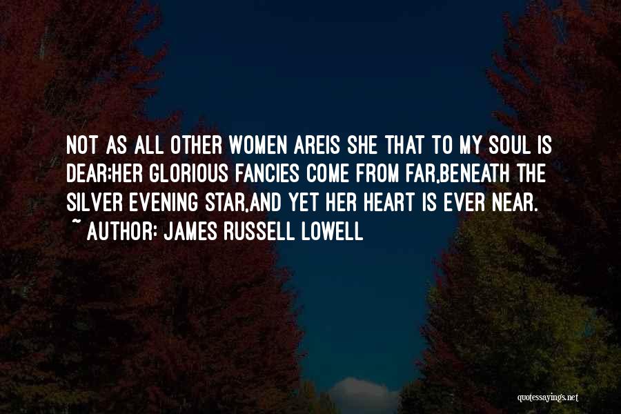 James Russell Lowell Quotes: Not As All Other Women Areis She That To My Soul Is Dear;her Glorious Fancies Come From Far,beneath The Silver