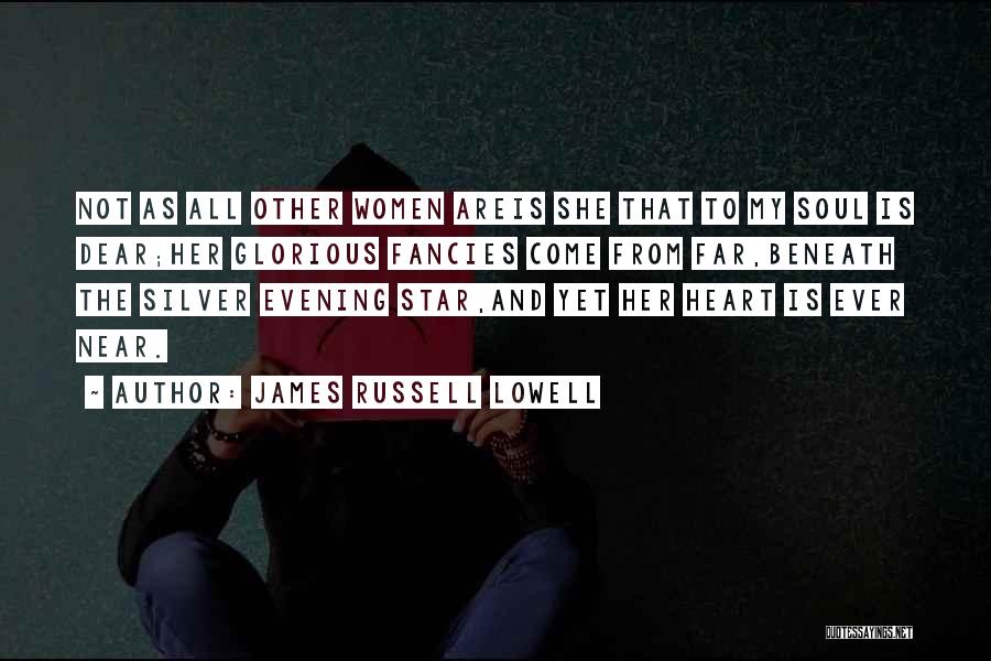 James Russell Lowell Quotes: Not As All Other Women Areis She That To My Soul Is Dear;her Glorious Fancies Come From Far,beneath The Silver