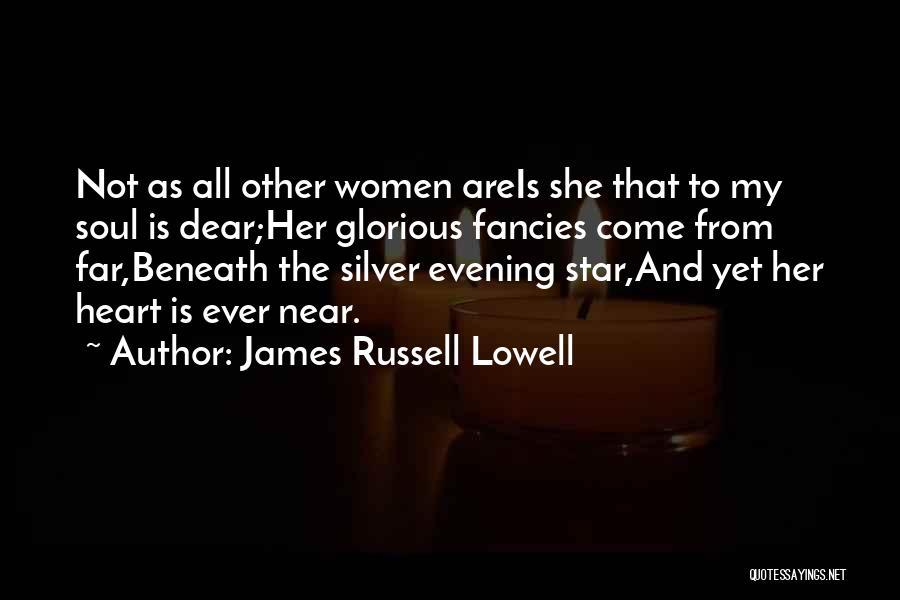 James Russell Lowell Quotes: Not As All Other Women Areis She That To My Soul Is Dear;her Glorious Fancies Come From Far,beneath The Silver