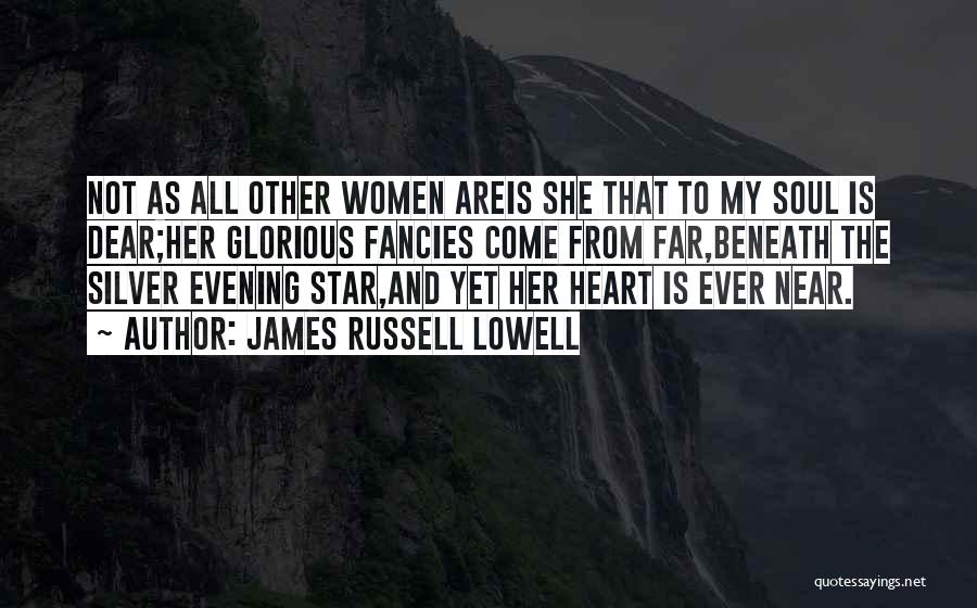 James Russell Lowell Quotes: Not As All Other Women Areis She That To My Soul Is Dear;her Glorious Fancies Come From Far,beneath The Silver