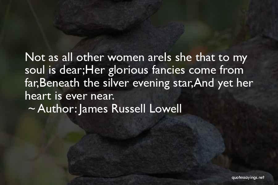James Russell Lowell Quotes: Not As All Other Women Areis She That To My Soul Is Dear;her Glorious Fancies Come From Far,beneath The Silver