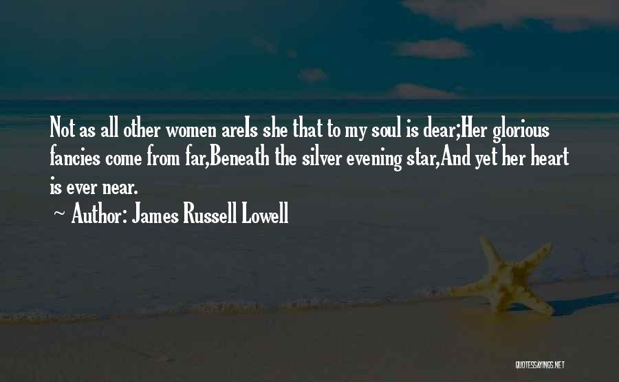 James Russell Lowell Quotes: Not As All Other Women Areis She That To My Soul Is Dear;her Glorious Fancies Come From Far,beneath The Silver