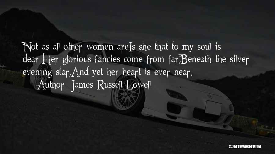 James Russell Lowell Quotes: Not As All Other Women Areis She That To My Soul Is Dear;her Glorious Fancies Come From Far,beneath The Silver