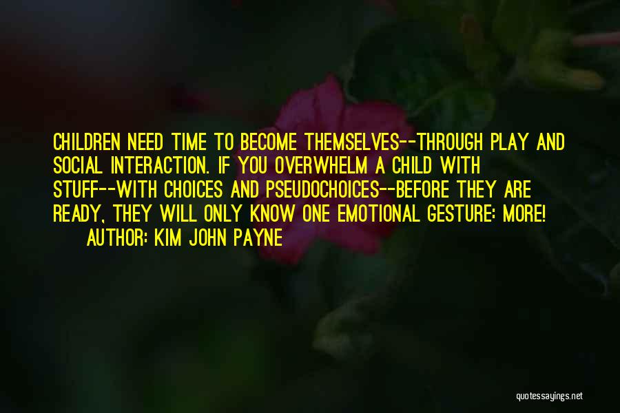 Kim John Payne Quotes: Children Need Time To Become Themselves--through Play And Social Interaction. If You Overwhelm A Child With Stuff--with Choices And Pseudochoices--before