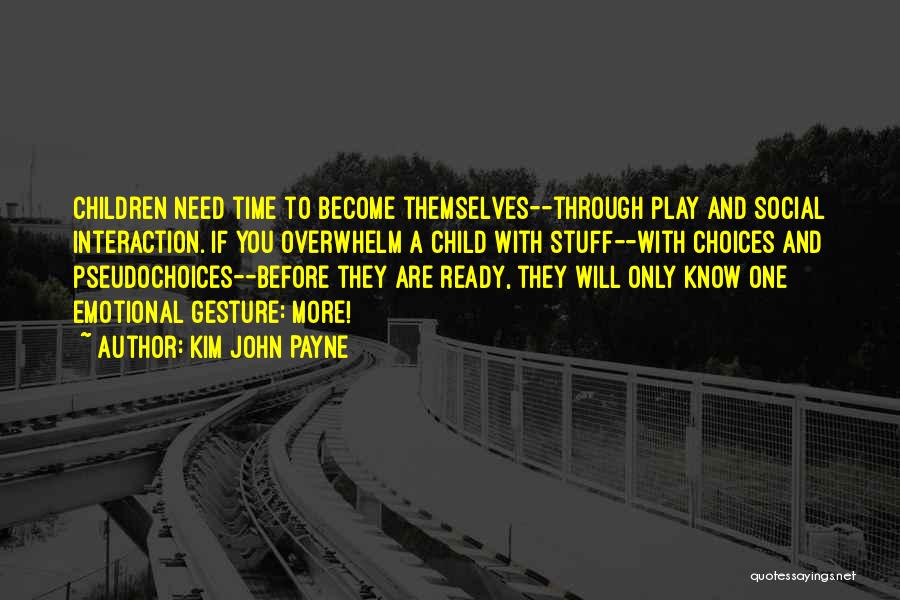 Kim John Payne Quotes: Children Need Time To Become Themselves--through Play And Social Interaction. If You Overwhelm A Child With Stuff--with Choices And Pseudochoices--before