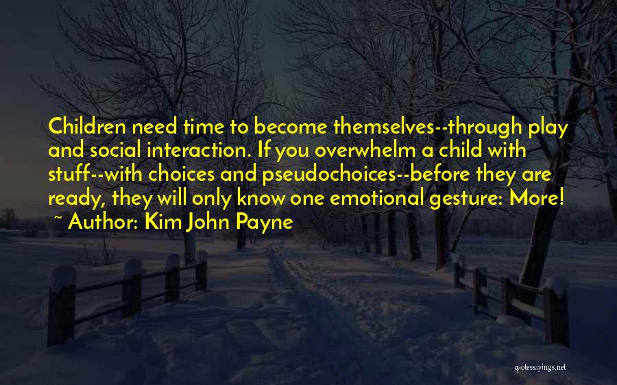 Kim John Payne Quotes: Children Need Time To Become Themselves--through Play And Social Interaction. If You Overwhelm A Child With Stuff--with Choices And Pseudochoices--before