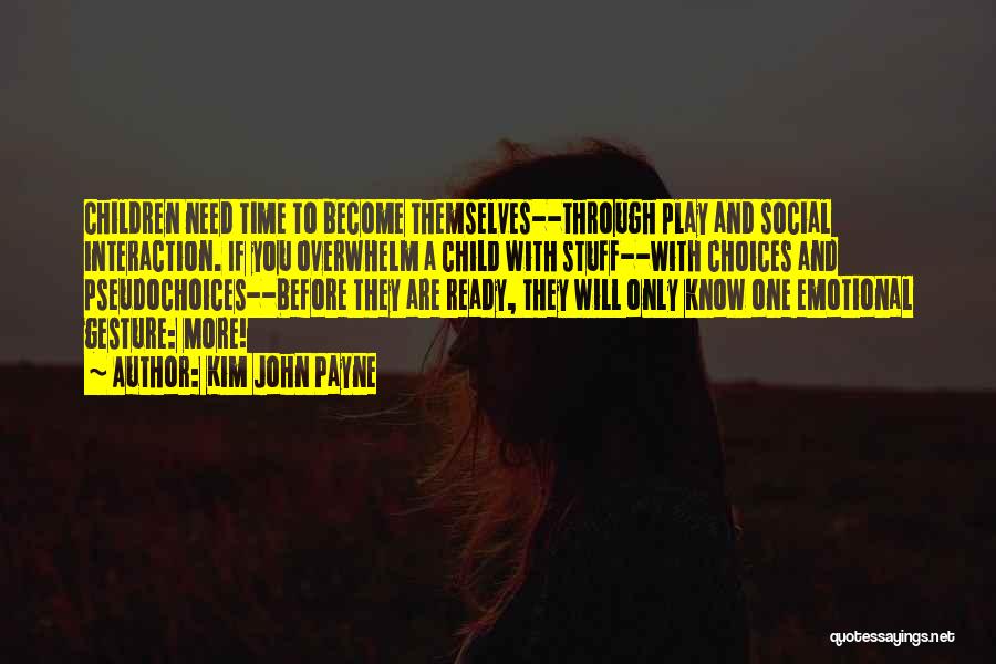 Kim John Payne Quotes: Children Need Time To Become Themselves--through Play And Social Interaction. If You Overwhelm A Child With Stuff--with Choices And Pseudochoices--before