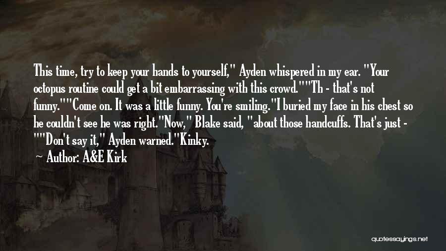 A&E Kirk Quotes: This Time, Try To Keep Your Hands To Yourself, Ayden Whispered In My Ear. Your Octopus Routine Could Get A