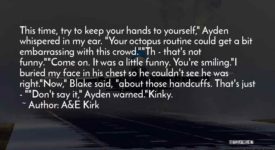 A&E Kirk Quotes: This Time, Try To Keep Your Hands To Yourself, Ayden Whispered In My Ear. Your Octopus Routine Could Get A