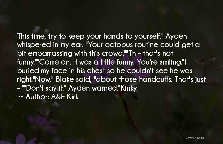 A&E Kirk Quotes: This Time, Try To Keep Your Hands To Yourself, Ayden Whispered In My Ear. Your Octopus Routine Could Get A