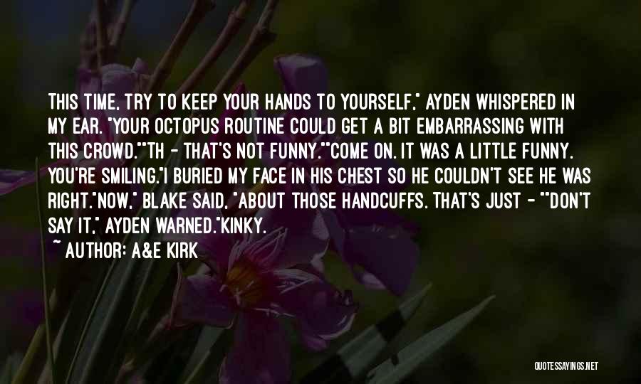 A&E Kirk Quotes: This Time, Try To Keep Your Hands To Yourself, Ayden Whispered In My Ear. Your Octopus Routine Could Get A