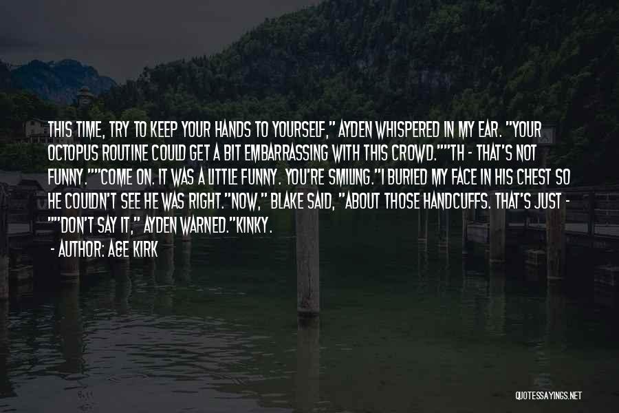 A&E Kirk Quotes: This Time, Try To Keep Your Hands To Yourself, Ayden Whispered In My Ear. Your Octopus Routine Could Get A