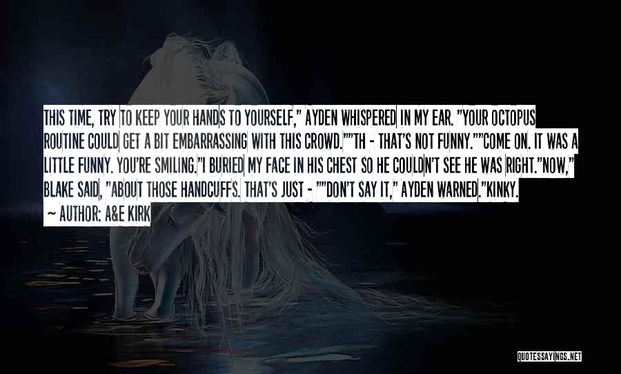 A&E Kirk Quotes: This Time, Try To Keep Your Hands To Yourself, Ayden Whispered In My Ear. Your Octopus Routine Could Get A